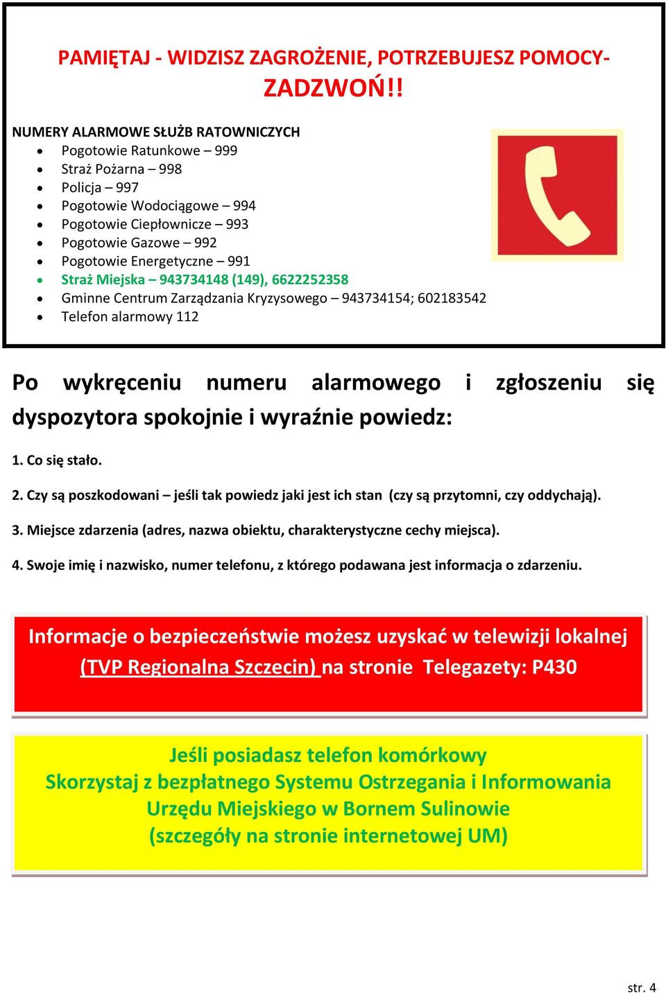 Miejska 943734148 (149), 6622252358 Gminne Centrum Zarządzania Kryzysowego 943734154; 602183542 Telefon alarmowy 112 Po wykręceniu numeru alarmowego i zgłoszeniu się dyspozytora spokojnie i wyraźnie