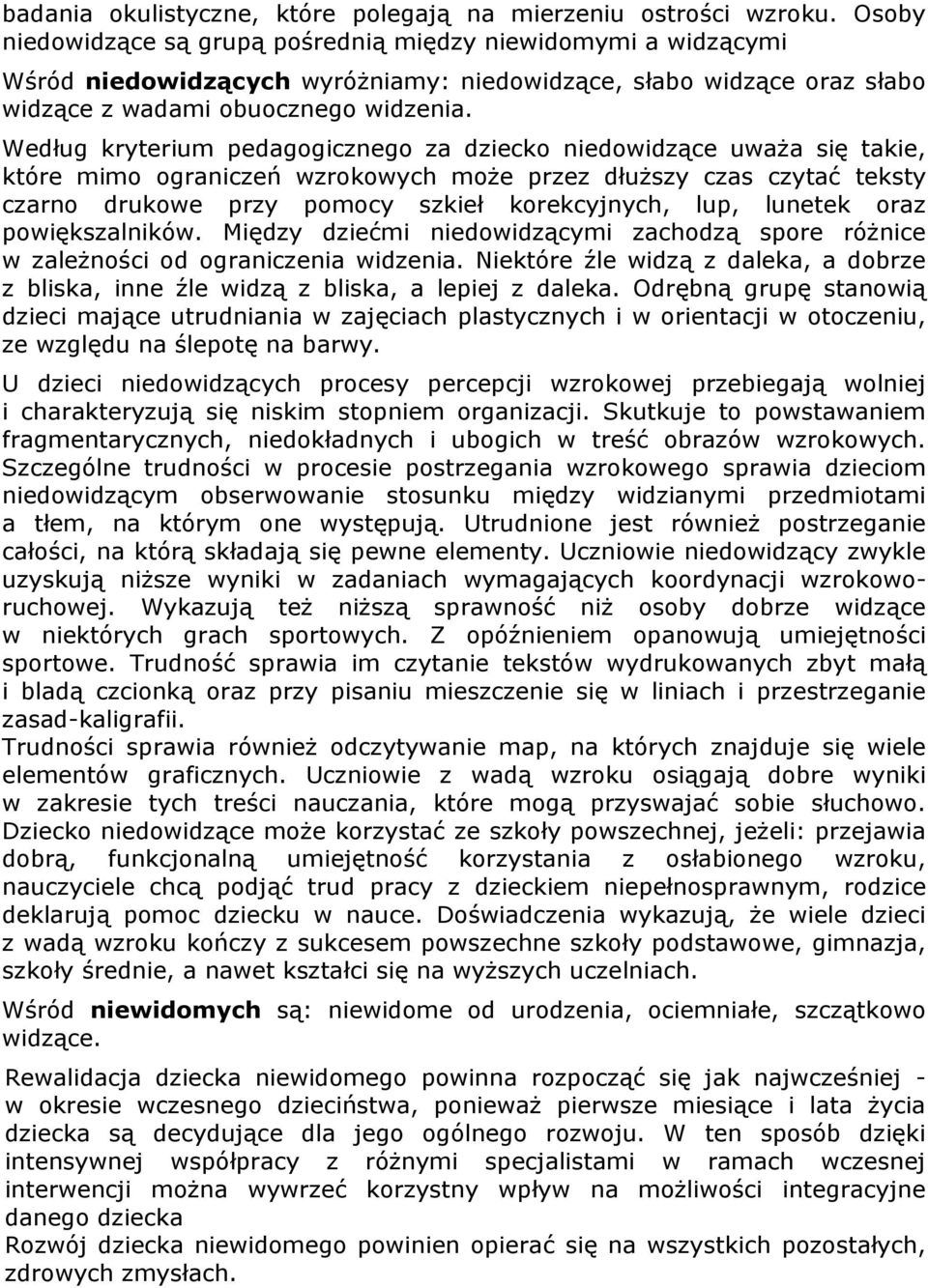 Według kryterium pedagogicznego za dziecko niedowidzące uważa się takie, które mimo ograniczeń wzrokowych może przez dłuższy czas czytać teksty czarno drukowe przy pomocy szkieł korekcyjnych, lup,