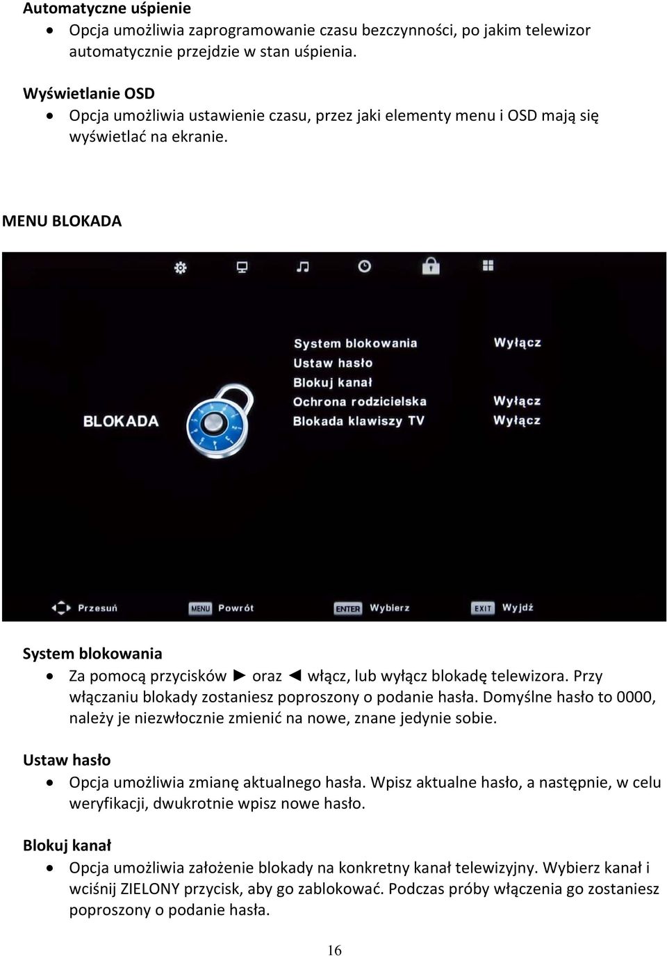 MENU BLOKADA System blokowania Za pomocą przycisków oraz włącz, lub wyłącz blokadę telewizora. Przy włączaniu blokady zostaniesz poproszony o podanie hasła.