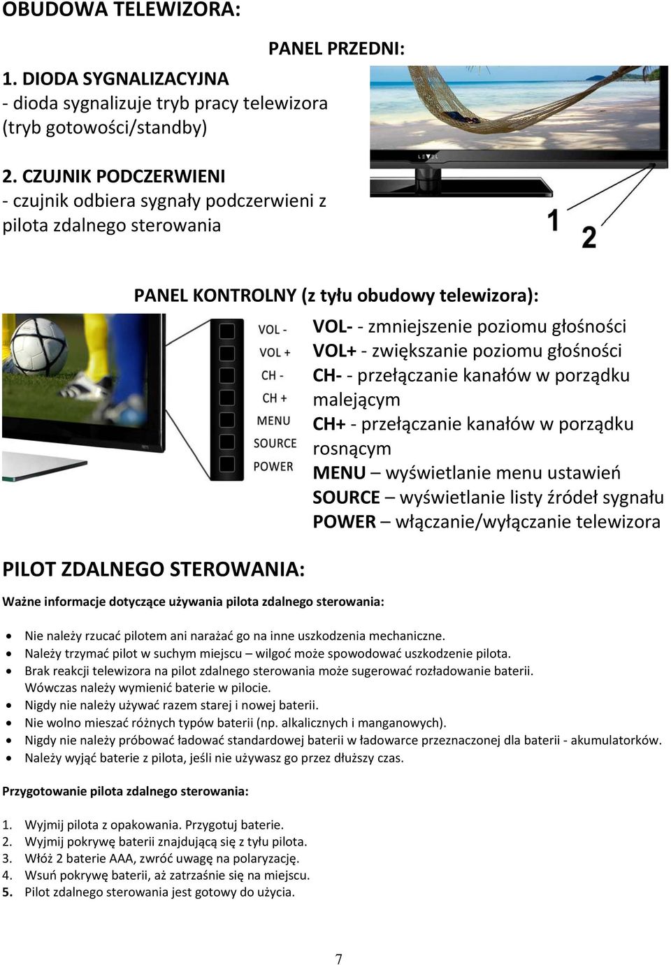 pilota zdalnego sterowania: VOL zmniejszenie poziomu głośności VOL+ zwiększanie poziomu głośności CH przełączanie kanałów w porządku malejącym CH+ przełączanie kanałów w porządku rosnącym MENU