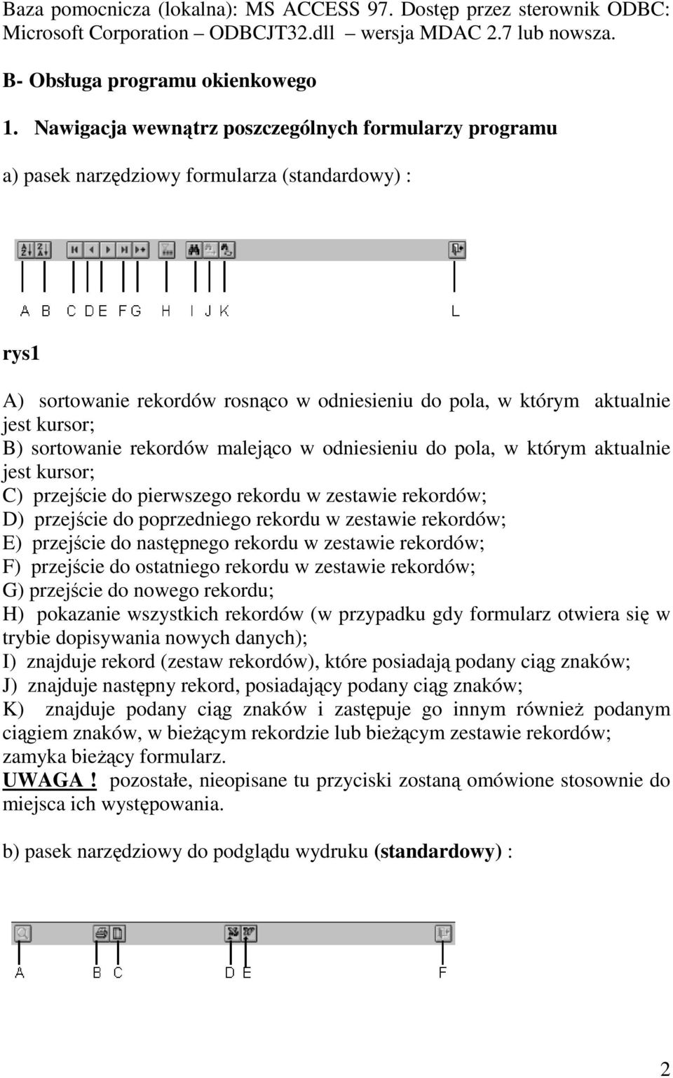 sortowanie rekordów malejąco w odniesieniu do pola, w którym aktualnie jest kursor; C) przejście do pierwszego rekordu w zestawie rekordów; D) przejście do poprzedniego rekordu w zestawie rekordów;