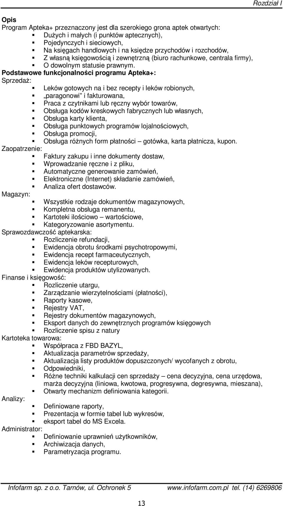 Podstawowe funkcjonalności programu Apteka+: Sprzedaż: Leków gotowych na i bez recepty i leków robionych, paragonowi i fakturowana, Praca z czytnikami lub ręczny wybór towarów, Obsługa kodów