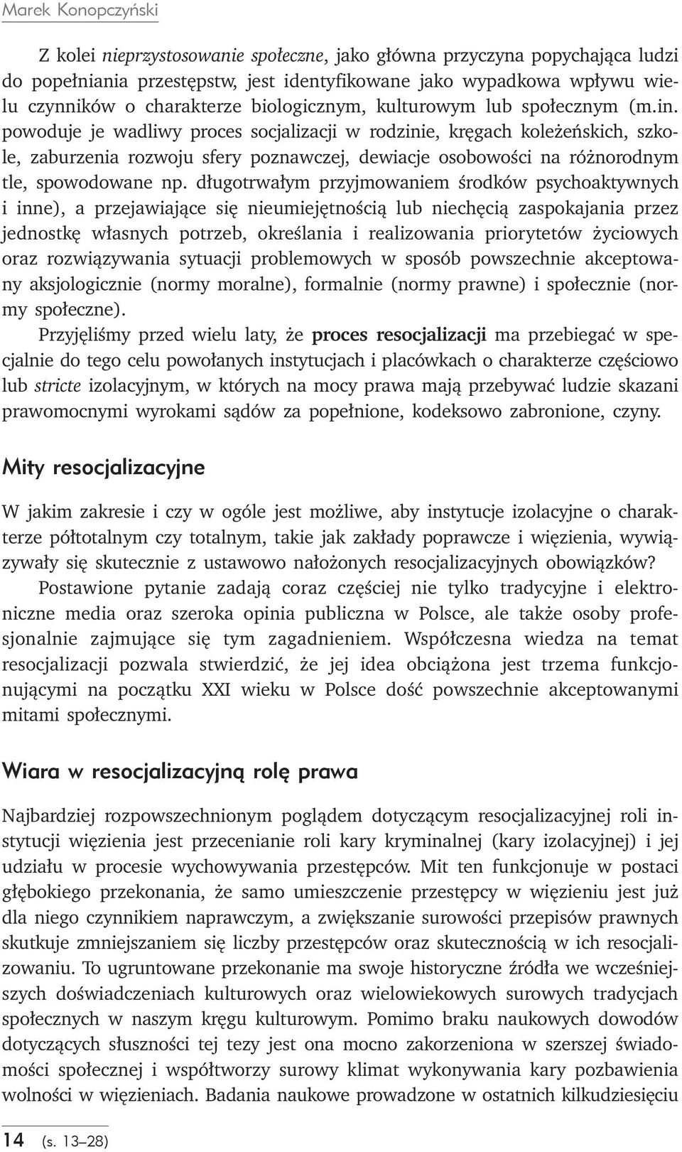 powoduje je wadliwy proces socjalizacji w rodzinie, kręgach koleżeńskich, szkole, zaburzenia rozwoju sfery poznawczej, dewiacje osobowości na różnorodnym tle, spowodowane np.