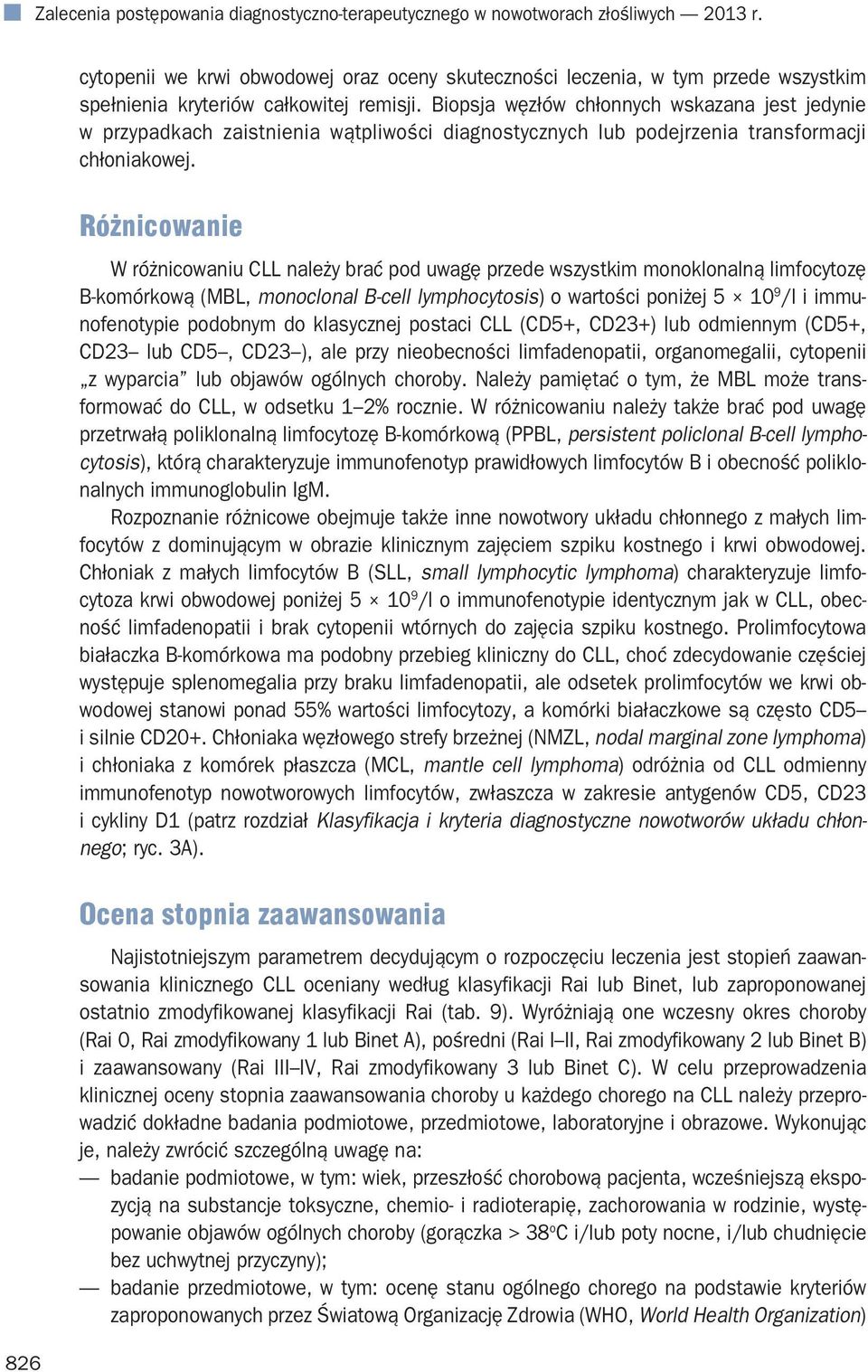 Biopsja węzłów chłonnych wskazana jest jedynie w przypadkach zaistnienia wątpliwości diagnostycznych lub podejrzenia transformacji chłoniakowej.