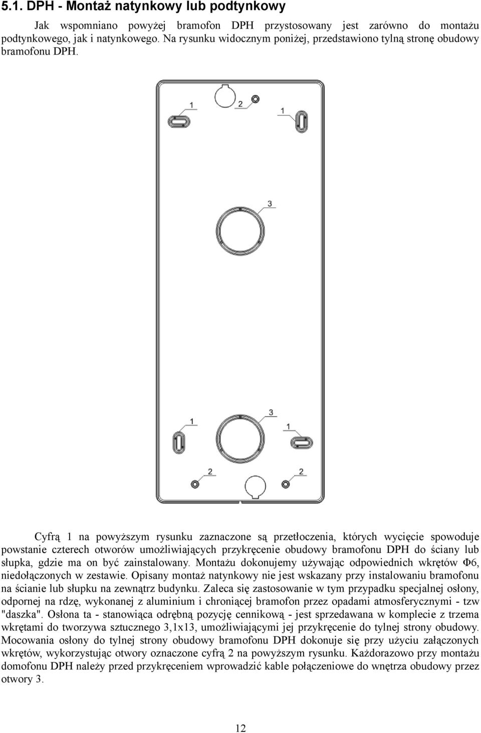Cyfrą 1 na powyższym rysunku zaznaczone są przetłoczenia, których wycięcie spowoduje powstanie czterech otworów umożliwiających przykręcenie obudowy bramofonu DPH do ściany lub słupka, gdzie ma on