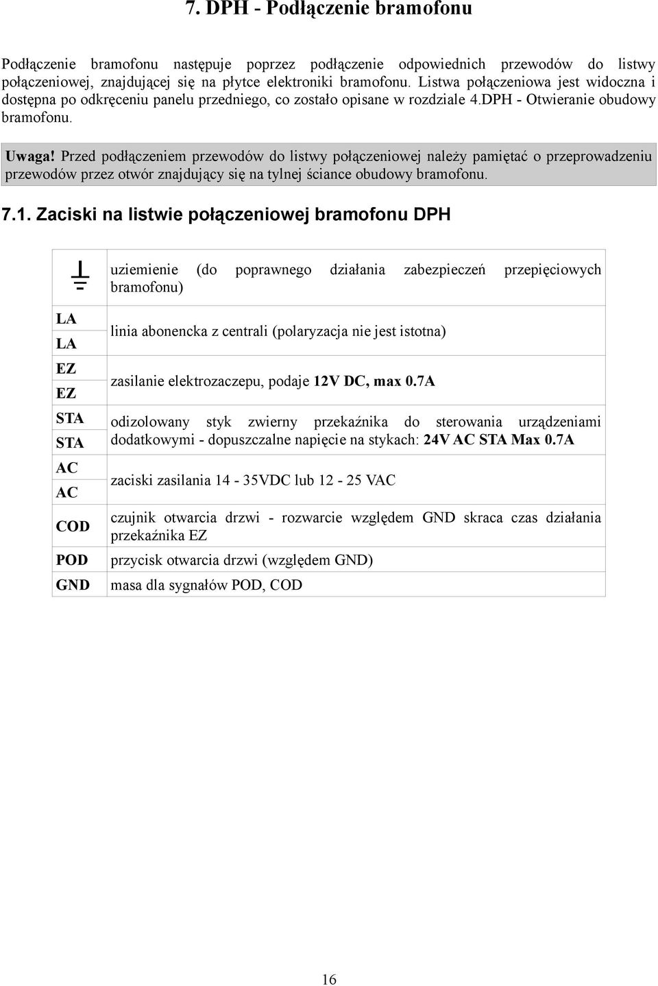 Przed podłączeniem przewodów do listwy połączeniowej należy pamiętać o przeprowadzeniu przewodów przez otwór znajdujący się na tylnej ściance obudowy bramofonu. 7.1.