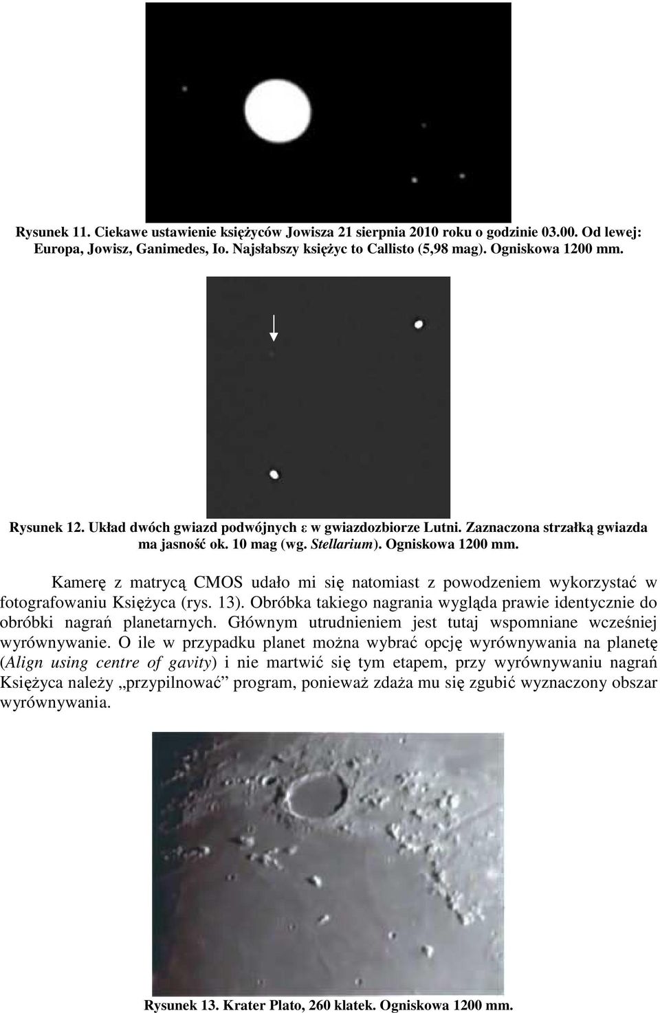 Kamerę z matrycą CMOS udało mi się natomiast z powodzeniem wykorzystać w fotografowaniu Księżyca (rys. 13). Obróbka takiego nagrania wygląda prawie identycznie do obróbki nagrań planetarnych.