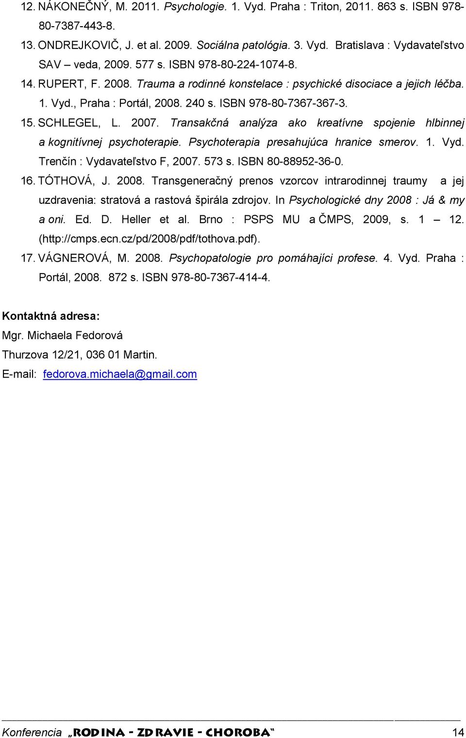 2007. Transakčná analýza ako kreatívne spojenie hlbinnej a kognitívnej psychoterapie. Psychoterapia presahujúca hranice smerov. 1. Vyd. Trenčín : Vydavateľstvo F, 2007. 573 s. ISBN 80-88952-36-0. 16.