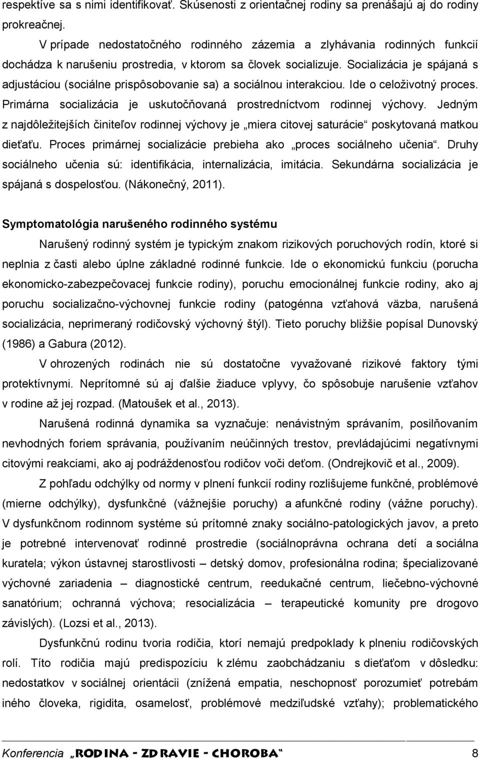 Socializácia je spájaná s adjustáciou (sociálne prispôsobovanie sa) a sociálnou interakciou. Ide o celoživotný proces. Primárna socializácia je uskutočňovaná prostredníctvom rodinnej výchovy.