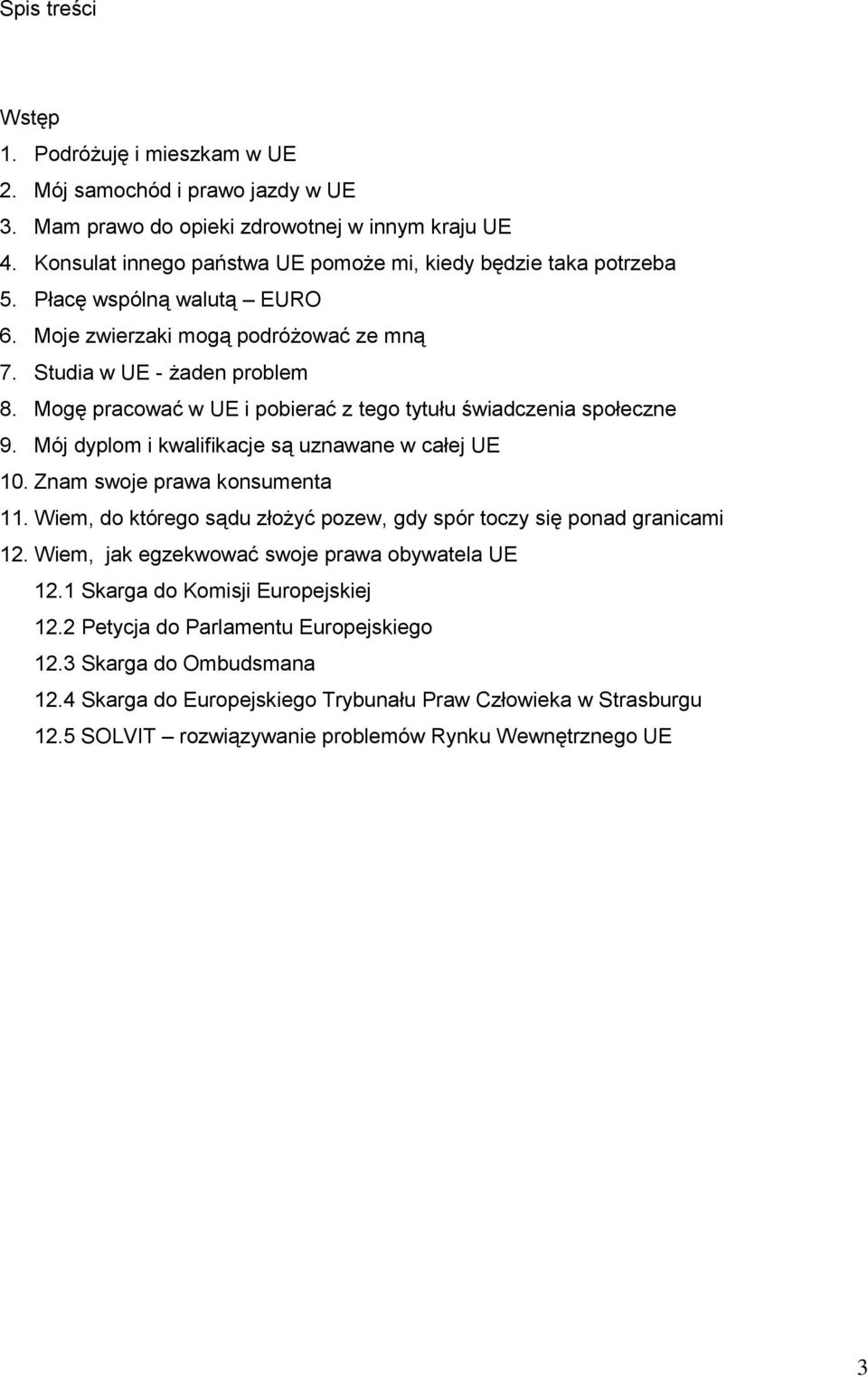 Mogę pracować w UE i pobierać z tego tytułu świadczenia społeczne 9. Mój dyplom i kwalifikacje są uznawane w całej UE 10. Znam swoje prawa konsumenta 11.