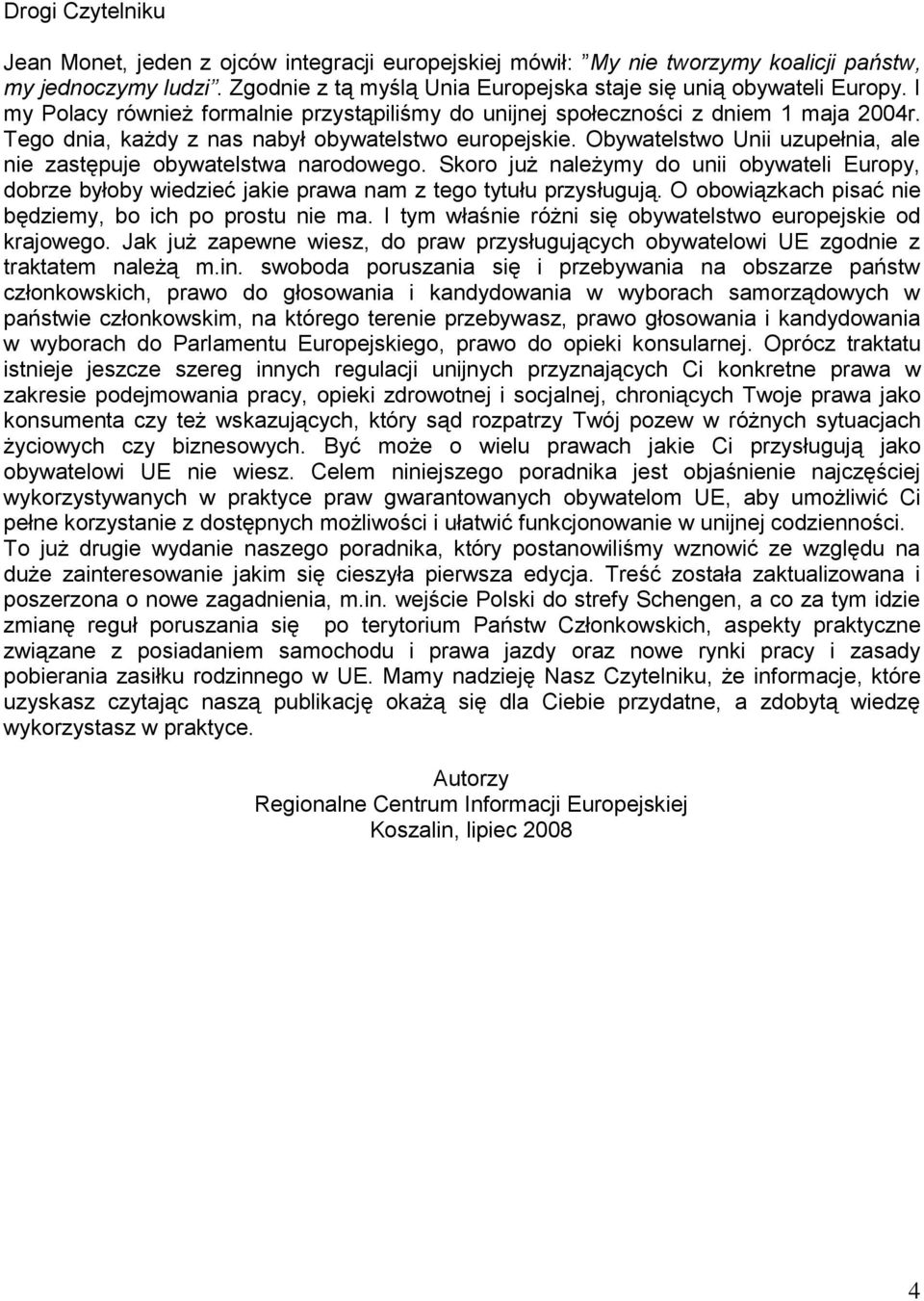 Obywatelstwo Unii uzupełnia, ale nie zastępuje obywatelstwa narodowego. Skoro już należymy do unii obywateli Europy, dobrze byłoby wiedzieć jakie prawa nam z tego tytułu przysługują.