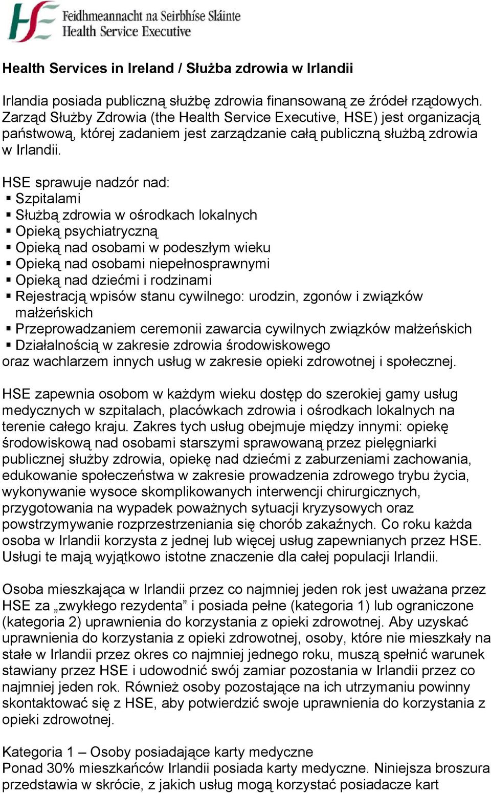 HSE sprawuje nadzór nad: Szpitalami Służbą zdrowia w ośrodkach lokalnych Opieką psychiatryczną Opieką nad osobami w podeszłym wieku Opieką nad osobami niepełnosprawnymi Opieką nad dziećmi i rodzinami