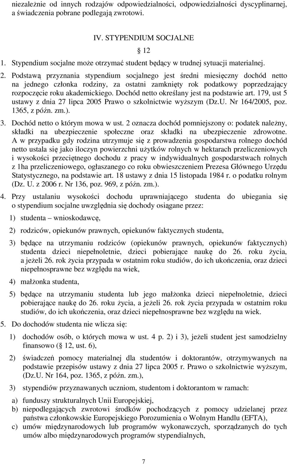 Podstawą przyznania stypendium socjalnego jest średni miesięczny dochód netto na jednego członka rodziny, za ostatni zamknięty rok podatkowy poprzedzający rozpoczęcie roku akademickiego.