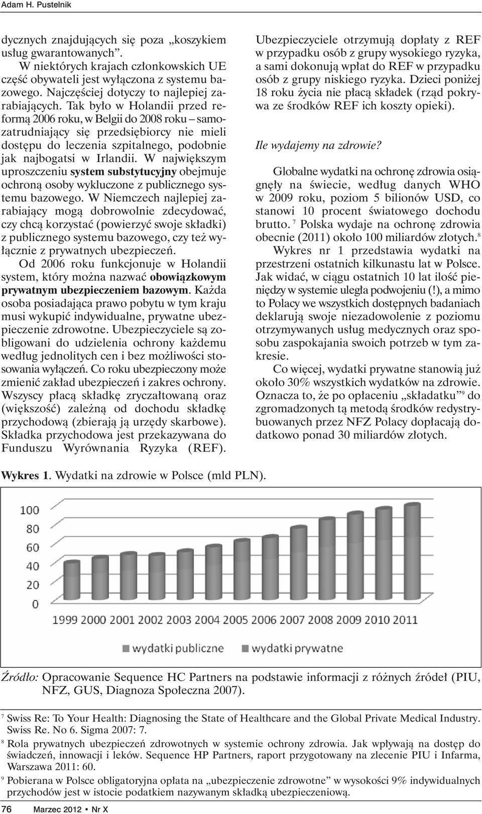 Tak by o w Holandii przed reformà 2006 roku, w Belgii do 2008 roku samozatrudniajàcy si przedsi biorcy nie mieli dost pu do leczenia szpitalnego, podobnie jak najbogatsi w Irlandii.