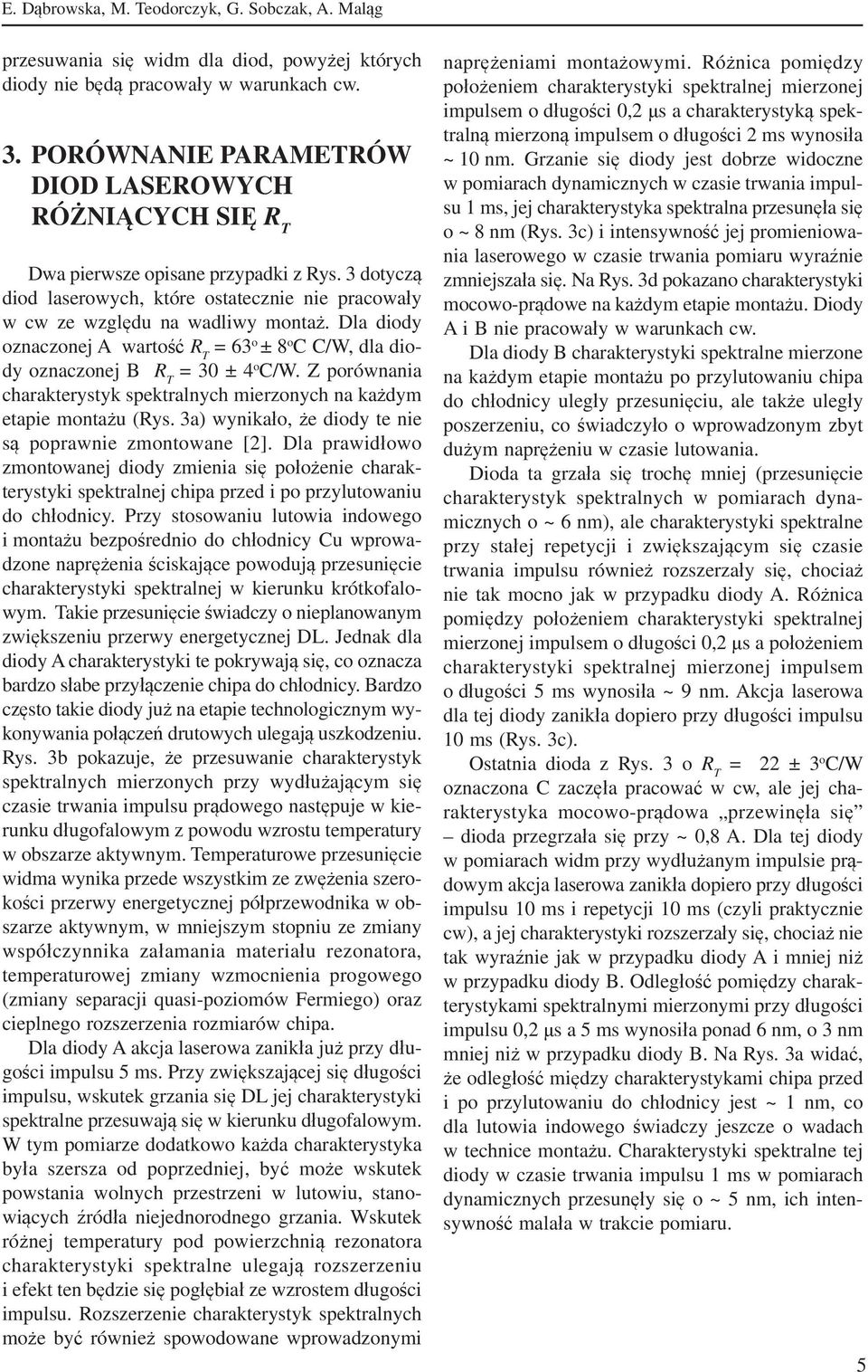 Dla diody oznaczonej A wartość R T = 63 o ± 8 o C C/W, dla diody oznaczonej B R T = 30 ± 4 o C/W. Z porównania charakterystyk spektralnych mierzonych na każdym etapie montażu (Rys.