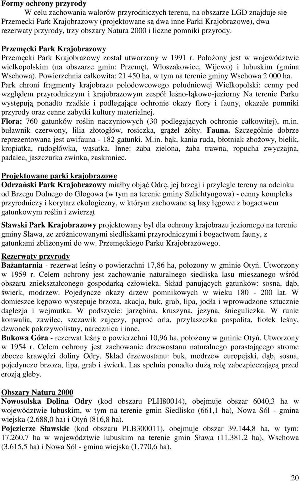 Położony jest w województwie wielkopolskim (na obszarze gmin: Przemęt, Włoszakowice, Wijewo) i lubuskim (gmina Wschowa). Powierzchnia całkowita: 21 450 ha, w tym na terenie gminy Wschowa 2 000 ha.