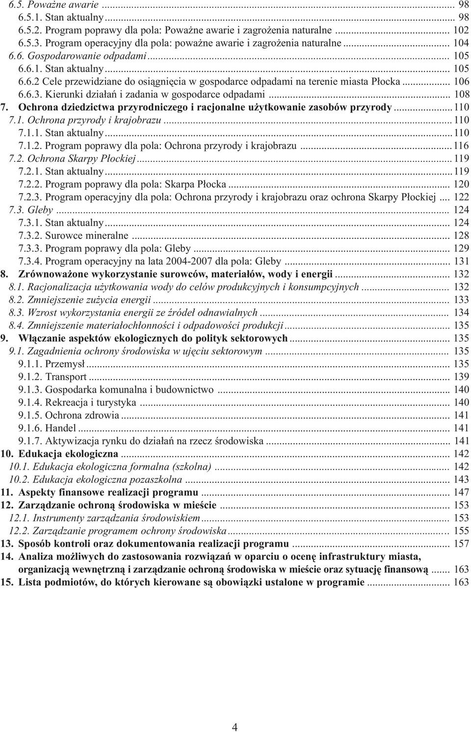 .. 106 6.6.3. Kierunki dzia³añ i zadania w gospodarce odpadami... 108 7. Ochrona dziedzictwa przyrodniczego i racjonalne u ytkowanie zasobów przyrody...110 7.1. Ochrona przyrody i krajobrazu...110 7.1.1. Stan aktualny.