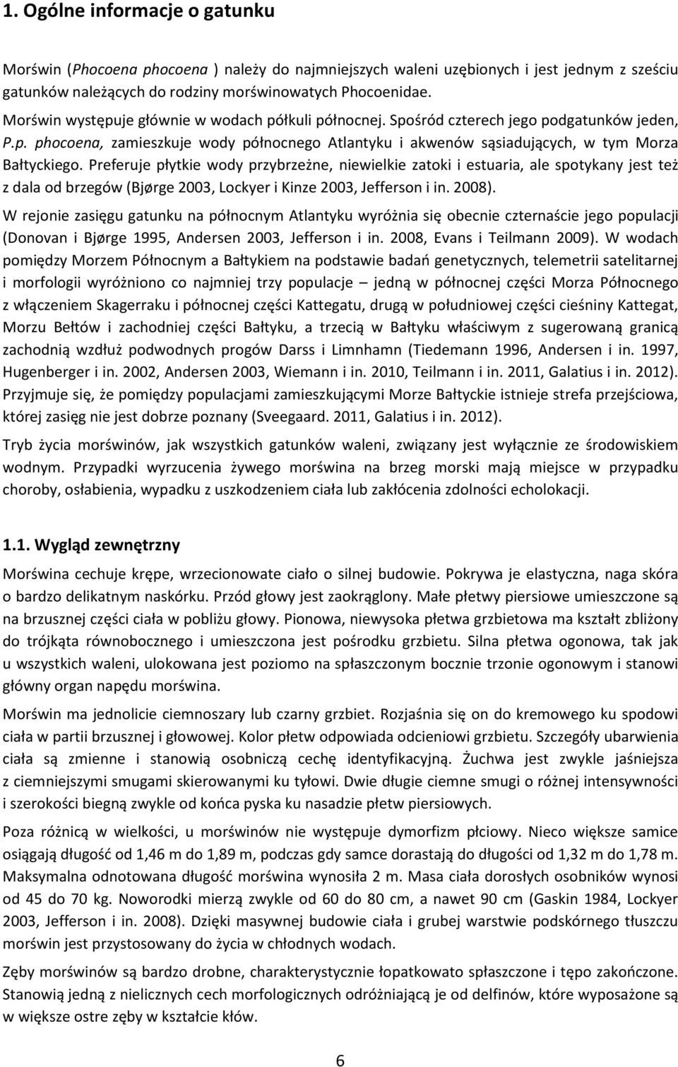 Preferuje płytkie wody przybrzeżne, niewielkie zatoki i estuaria, ale spotykany jest też z dala od brzegów (Bjørge 2003, Lockyer i Kinze 2003, Jefferson i in. 2008).