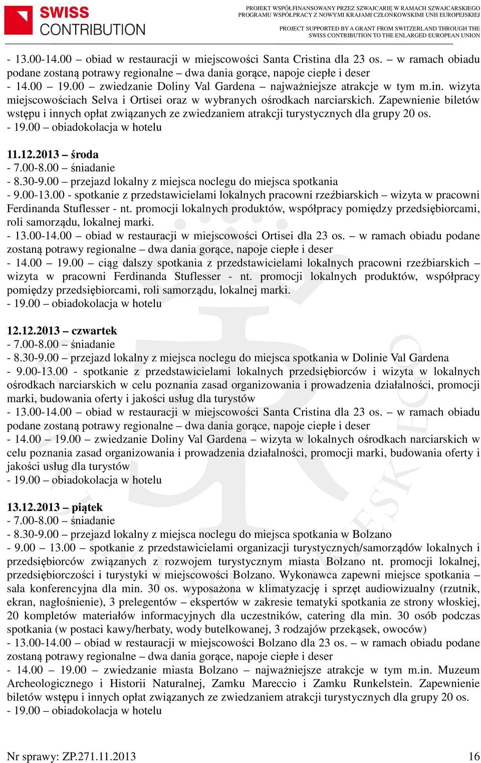 Zapewnienie biletów wstępu i innych opłat związanych ze zwiedzaniem atrakcji turystycznych dla grupy 20 os. - 19.00 obiadokolacja w hotelu 11.12.2013 środa - 8.30-9.