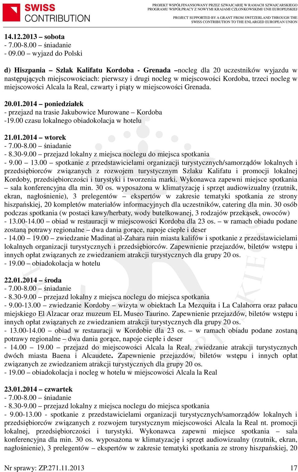 miejscowości Alcala la Real, czwarty i piąty w miejscowości Grenada. 20.01.2014 poniedziałek - przejazd na trasie Jakubowice Murowane Kordoba -19.00 czasu lokalnego obiadokolacja w hotelu 21.01.2014 wtorek - 8.