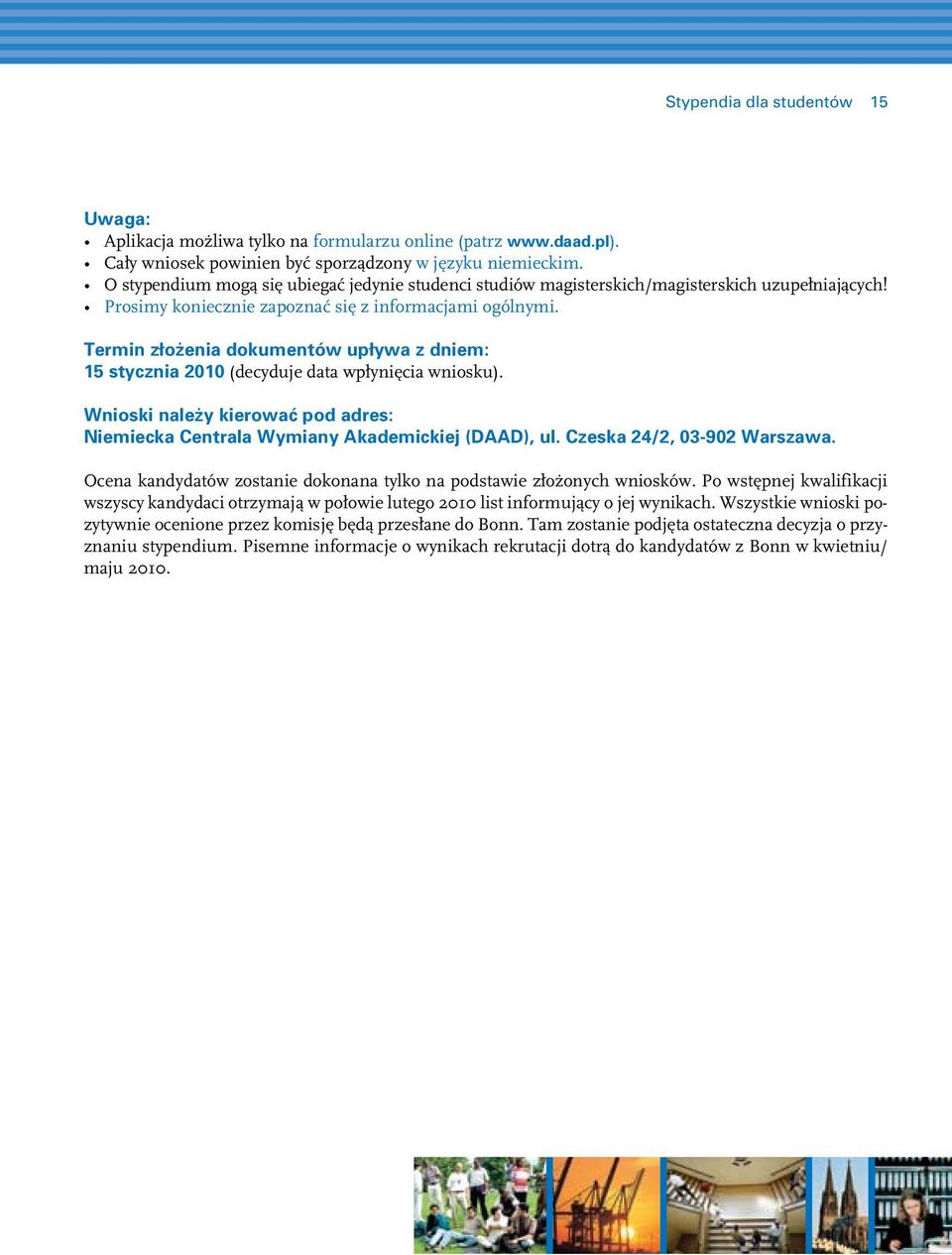 Termin złożenia dokumentów upływa z dniem: 15 stycznia 2010 (decyduje data wpłynięcia wniosku). Wnioski należy kierować pod adres: Niemiecka Centrala Wymiany Akademickiej (DAAD), ul.