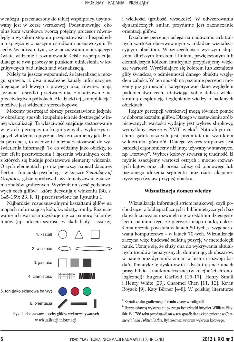 Te cechy œwiadcz¹ o tym, e w poznawaniu otaczaj¹cego œwiata widzenie i rozumowanie œciœle wspó³pracuj¹, dlatego te dwa procesy s¹ punktem odniesienia w kognitywnych badaniach nad wizualizacj¹.