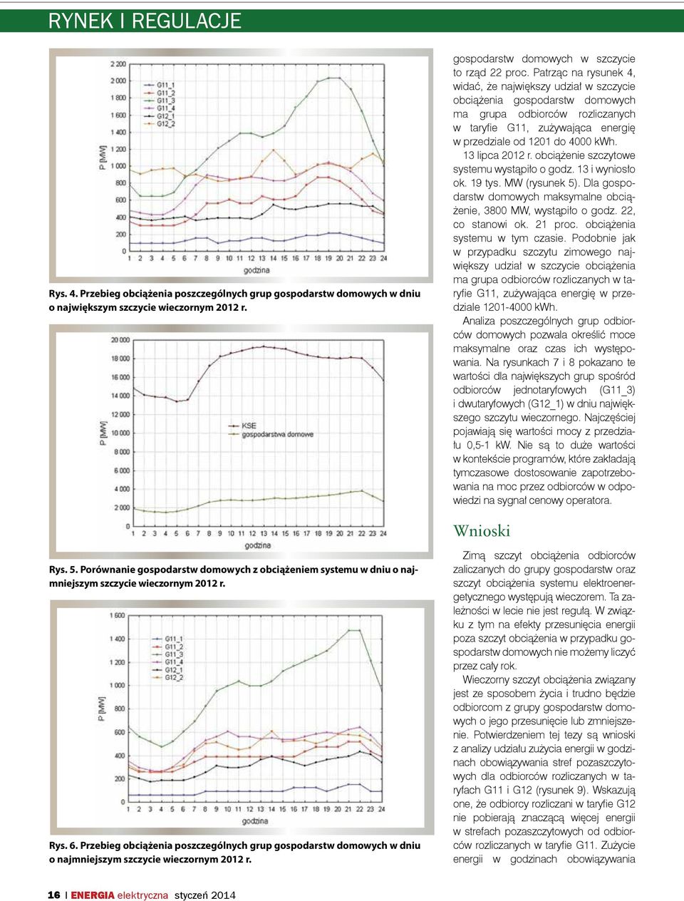 13 lipca 2012 r. obciążenie szczytowe systemu wystąpiło o godz. 13 i wyniosło ok. 19 tys. MW (rysunek 5). Dla gospodarstw domowych maksymalne obciążenie, 3800 MW, wystąpiło o godz. 22, co stanowi ok.
