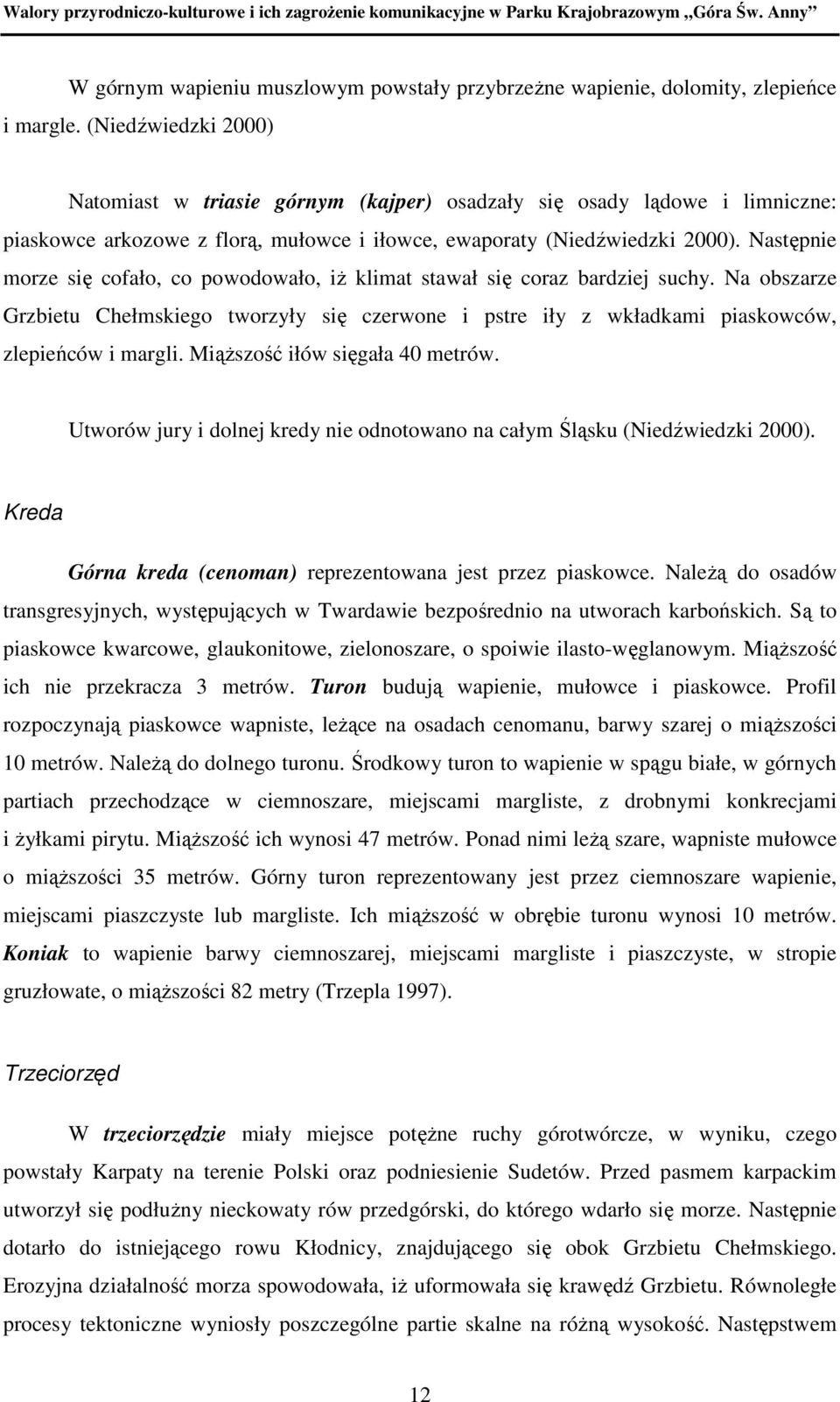 Następnie morze się cofało, co powodowało, iŝ klimat stawał się coraz bardziej suchy. Na obszarze Grzbietu Chełmskiego tworzyły się czerwone i pstre iły z wkładkami piaskowców, zlepieńców i margli.