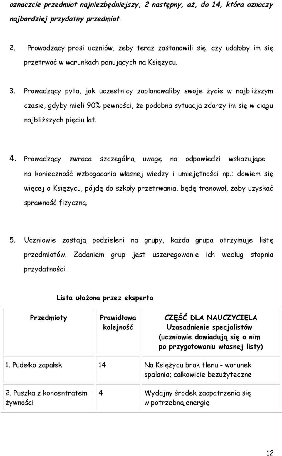 Prowadzący pyta, jak uczestnicy zaplanowaliby swoje życie w najbliższym czasie, gdyby mieli 90% pewności, że podobna sytuacja zdarzy im się w ciągu najbliższych pięciu lat. 4.