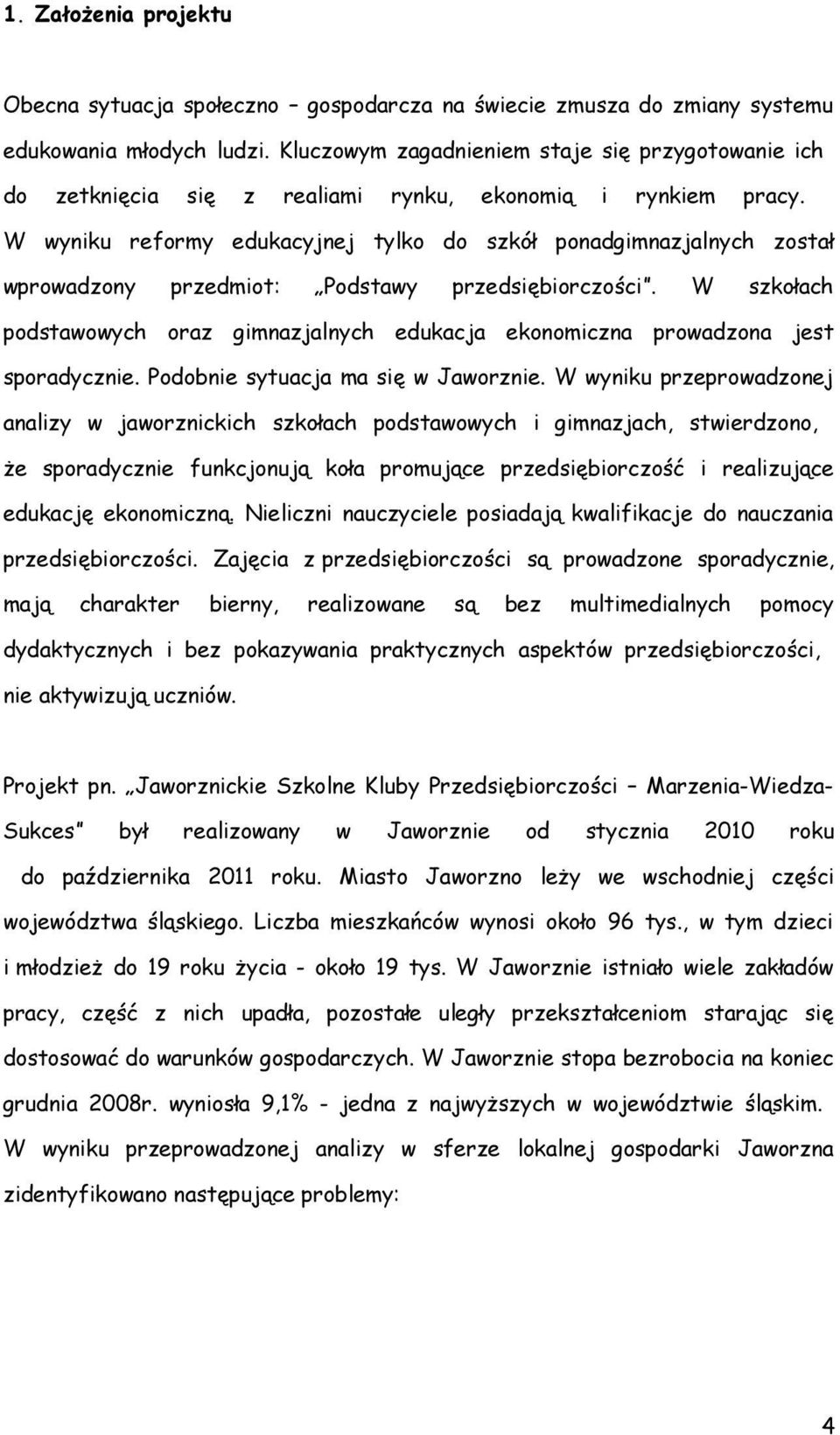 W wyniku reformy edukacyjnej tylko do szkół ponadgimnazjalnych został wprowadzony przedmiot: Podstawy przedsiębiorczości.