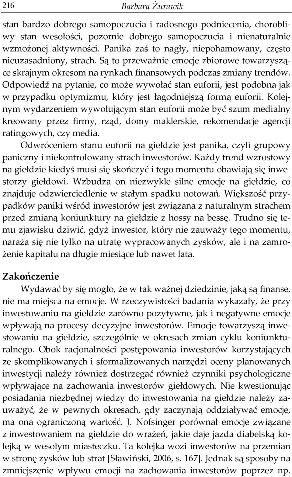 Odpowiedź na pytanie, co może wywołać stan euforii, jest podobna jak w przypadku optymizmu, który jest łagodniejszą formą euforii.