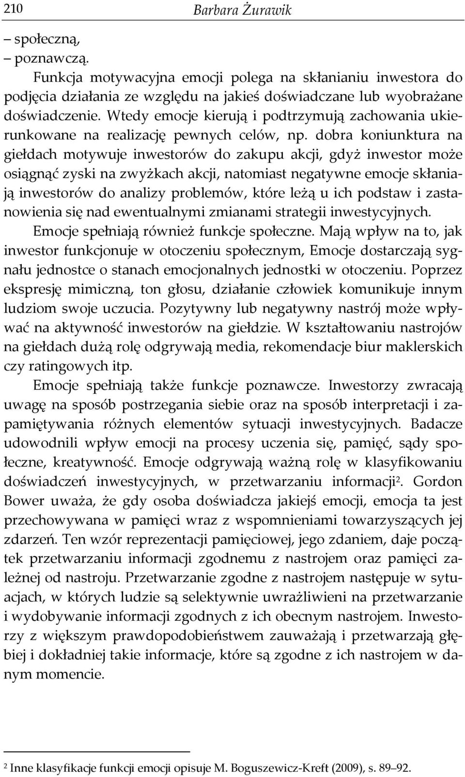 dobra koniunktura na giełdach motywuje inwestorów do zakupu akcji, gdyż inwestor może osiągnąć zyski na zwyżkach akcji, natomiast negatywne emocje skłaniają inwestorów do analizy problemów, które