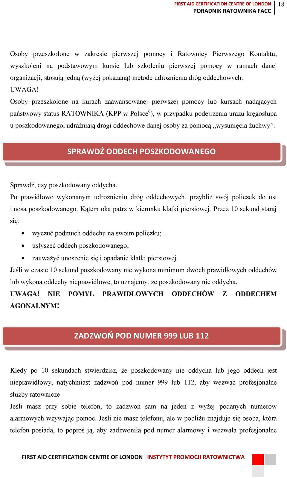 Osoby przeszkolone na kurach zaawansowanej pierwszej pomocy lub kursach nadających państwowy status RATOWNIKA (KPP w Polsce 6 ), w przypadku podejrzenia urazu kręgosłupa u poszkodowanego, udrażniają