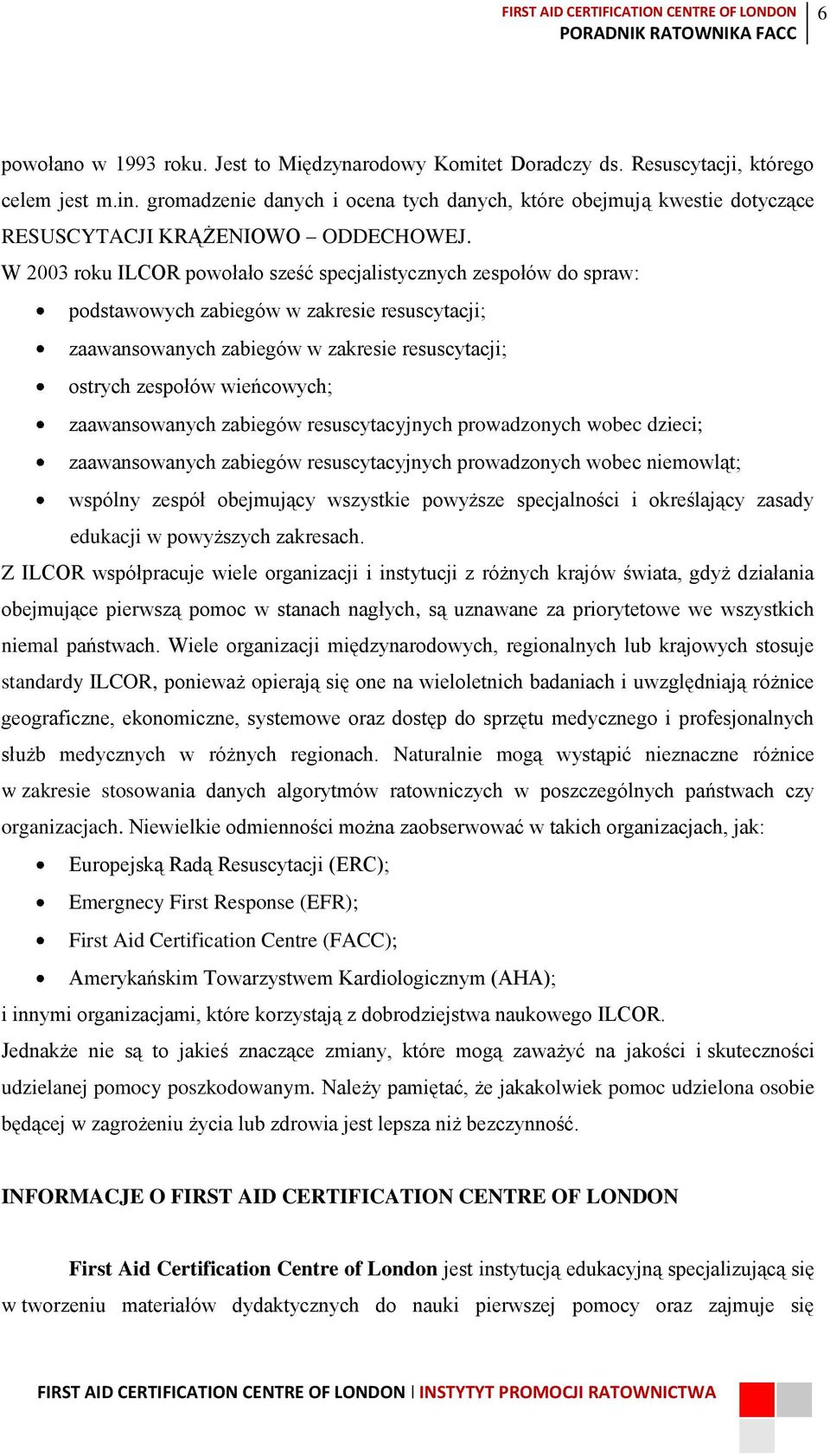 W 2003 roku ILCOR powołało sześć specjalistycznych zespołów do spraw: podstawowych zabiegów w zakresie resuscytacji; zaawansowanych zabiegów w zakresie resuscytacji; ostrych zespołów wieńcowych;