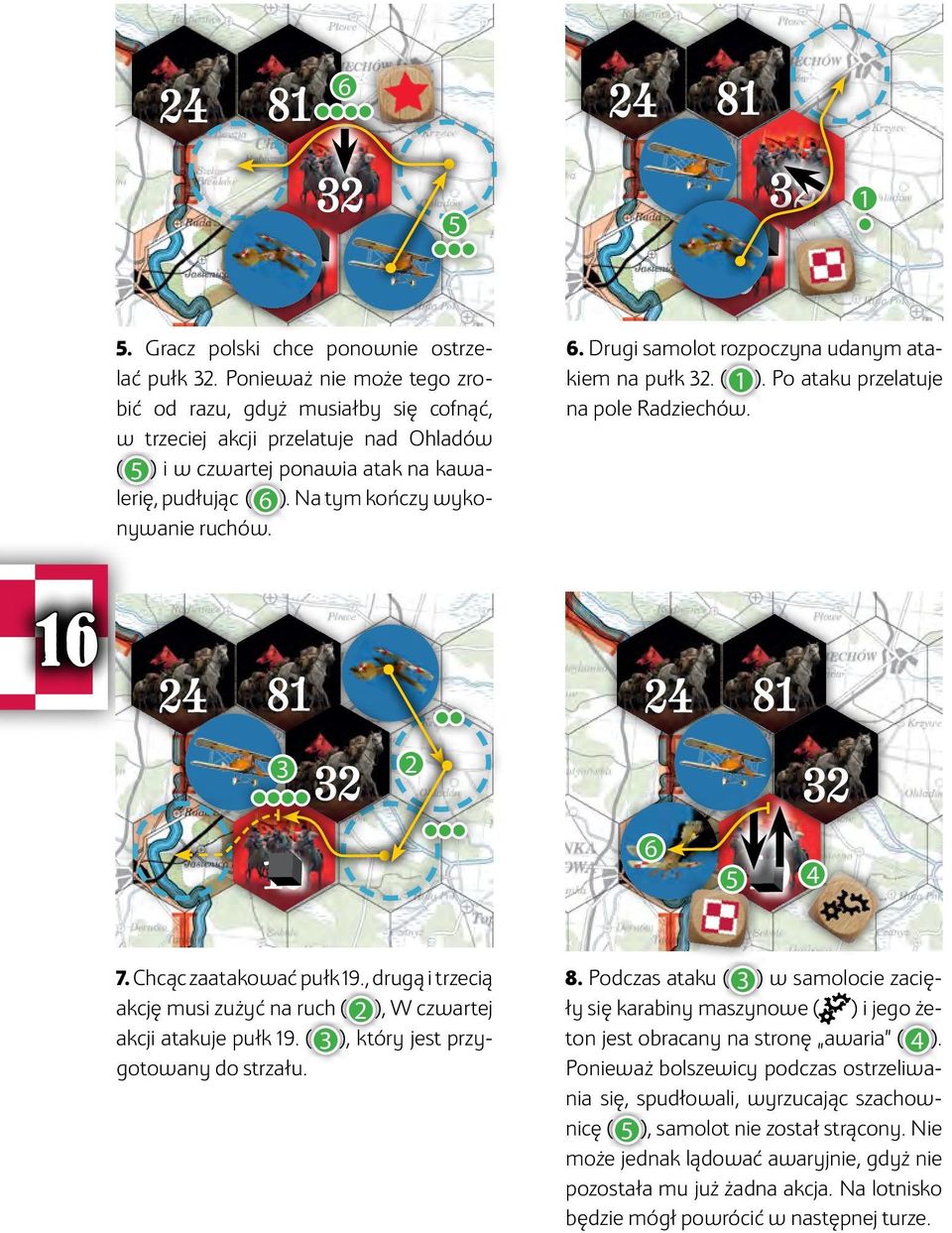 6. Drugi samolot rozpoczyna udanym atakiem na pułk 32. ( 1 ). Po ataku przelatuje na pole Radziechów. 16 3 2 6 5 4 7. Chcąc zaatakować pułk 19.