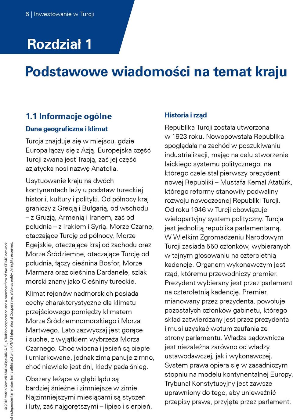 Od północy kraj graniczy z Grecją i Bułgarią, od wschodu z Gruzją, Armenią i Iranem, zaś od południa z Irakiem i Syrią.