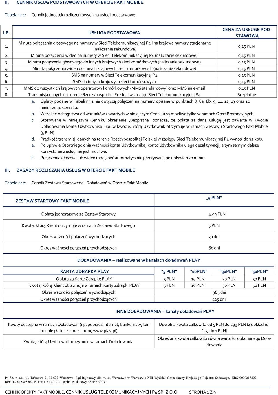 Minuta połączenia wideo na numery w Sieci Telekomunikacyjnej P4 (naliczanie sekundowe) 0,15 PLN 3. Minuta połączenia głosowego do innych krajowych sieci komórkowych (naliczanie sekundowe) 0,15 PLN 4.