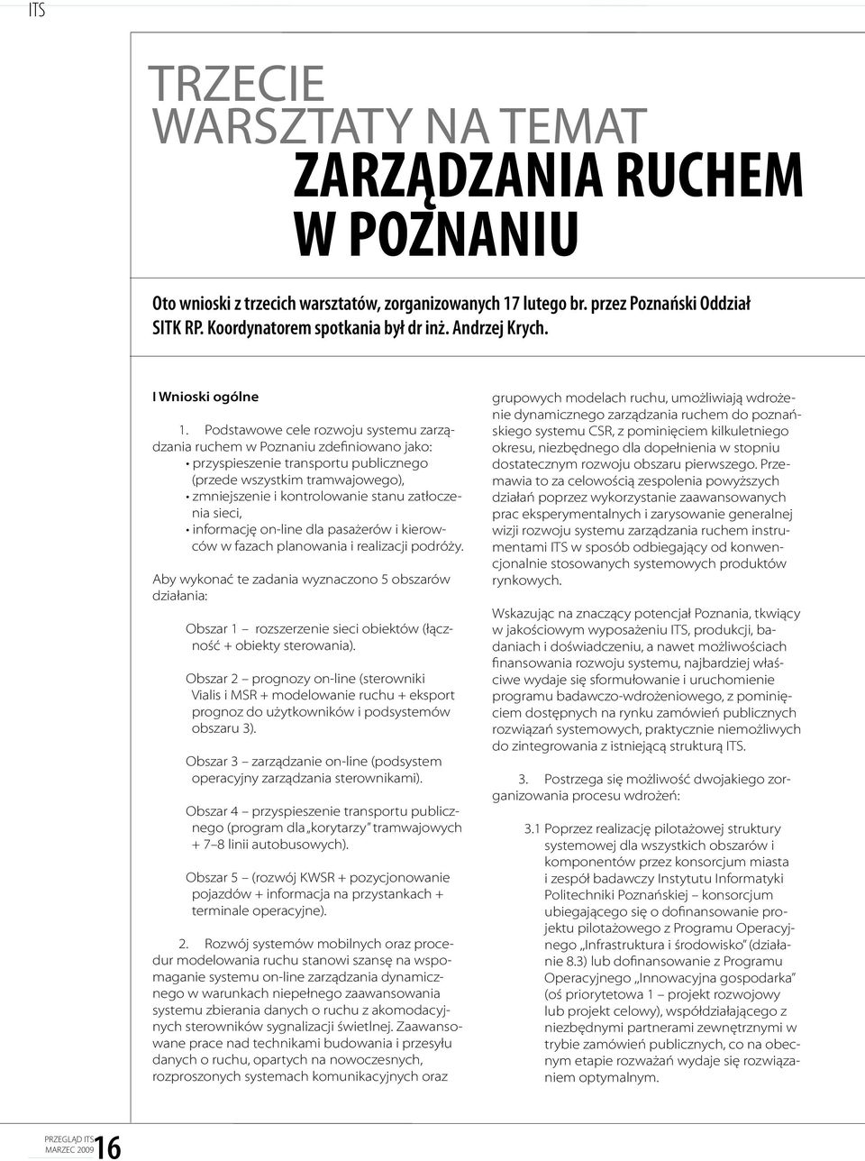 Podstawowe cele rozwoju systemu zarządzania ruchem w Poznaniu zdefiniowano jako: przyspieszenie transportu publicznego (przede wszystkim tramwajowego), zmniejszenie i kontrolowanie stanu zatłoczenia