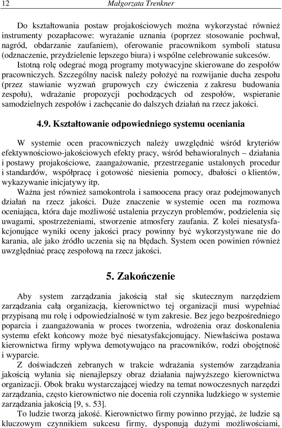 Szczególny nacisk należy położyć na rozwijanie ducha zespołu (przez stawianie wyzwań grupowych czy ćwiczenia z zakresu budowania zespołu), wdrażanie propozycji pochodzących od zespołów, wspieranie