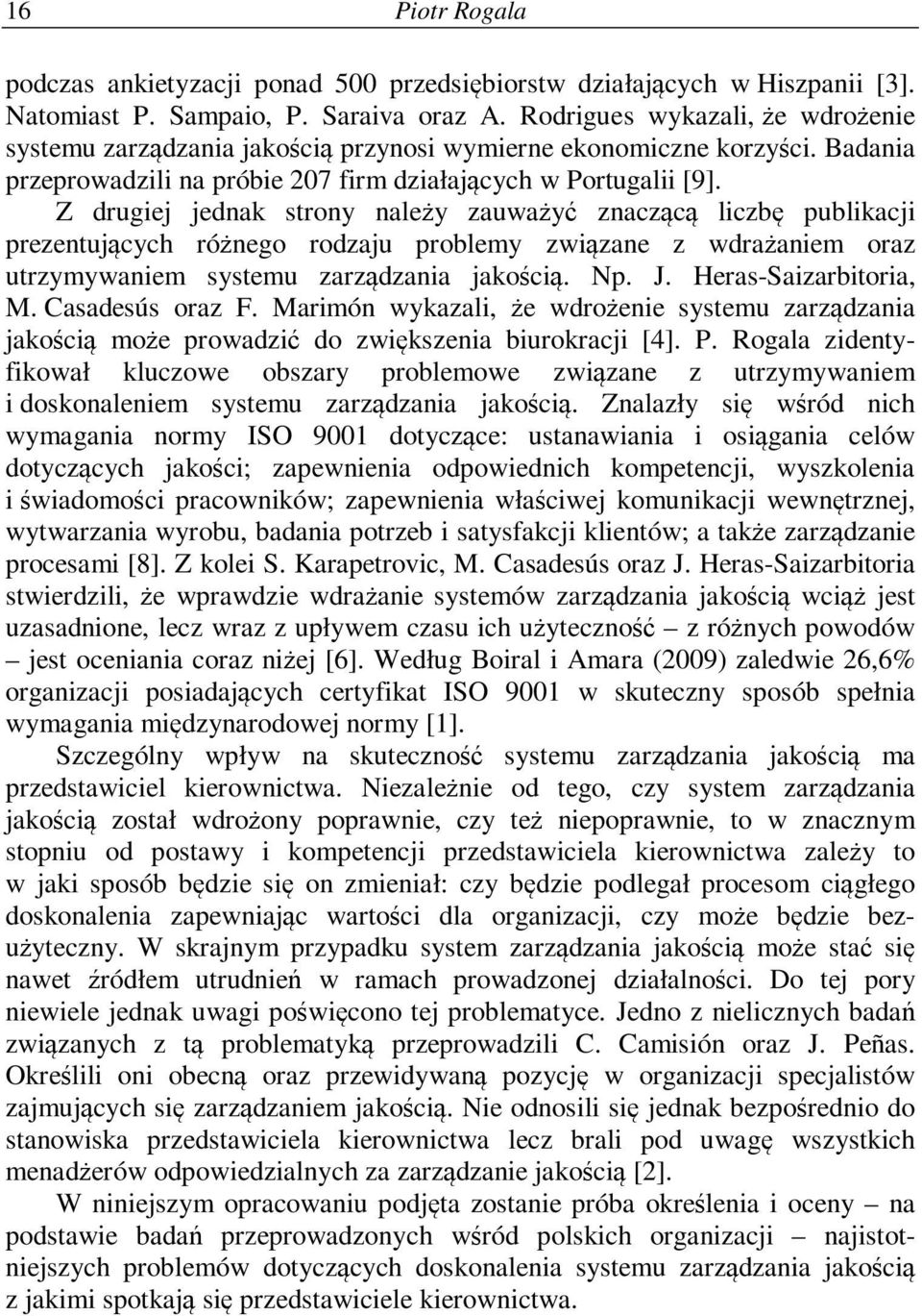 Z drugiej jednak strony należy zauważyć znaczącą liczbę publikacji prezentujących różnego rodzaju problemy związane z wdrażaniem oraz utrzymywaniem systemu zarządzania jakością. Np. J.