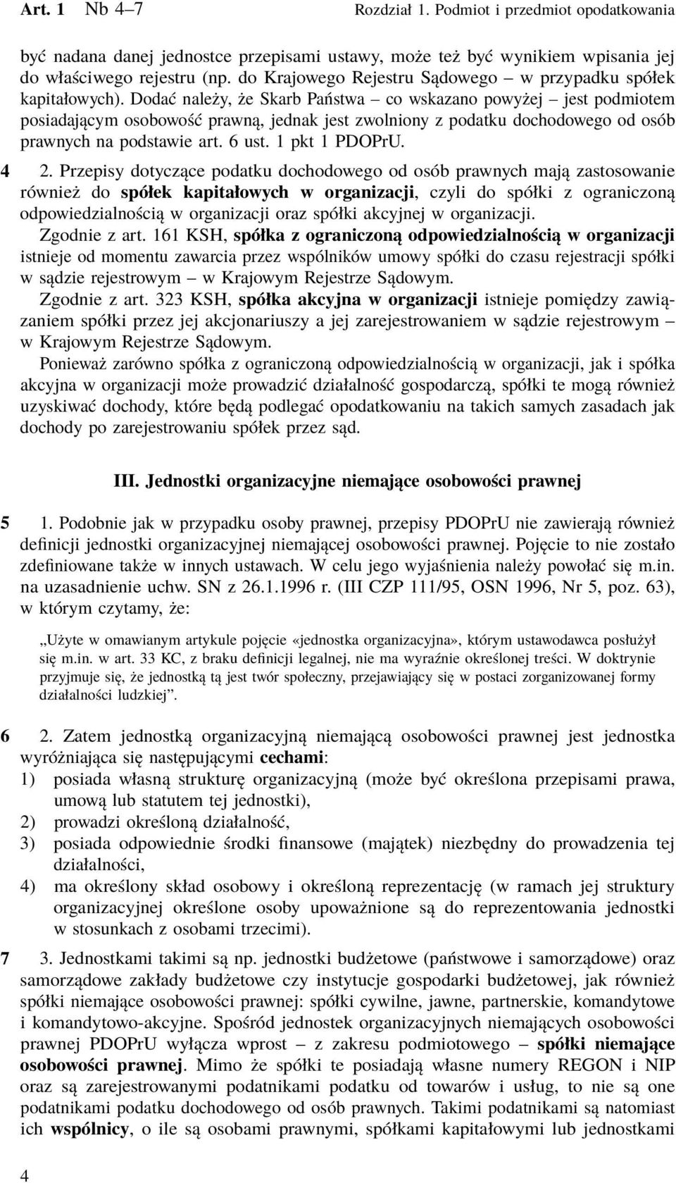 Dodać należy, że Skarb Państwa co wskazano powyżej jest podmiotem posiadającym osobowość prawną, jednak jest zwolniony z podatku dochodowego od osób prawnych na podstawie art. 6 ust. 1 pkt 1 PDOPrU.