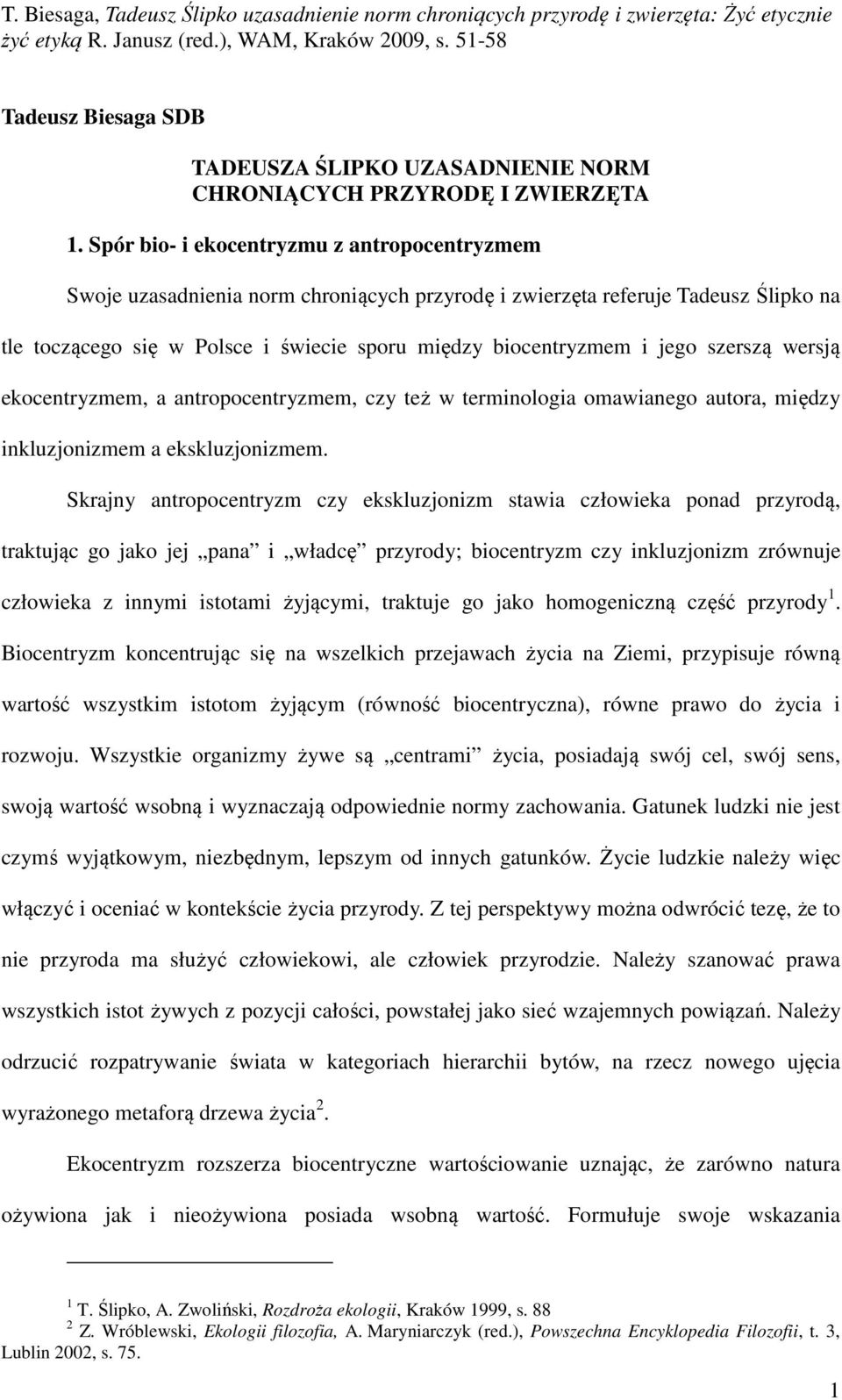 szerszą wersją ekocentryzmem, a antropocentryzmem, czy też w terminologia omawianego autora, między inkluzjonizmem a ekskluzjonizmem.