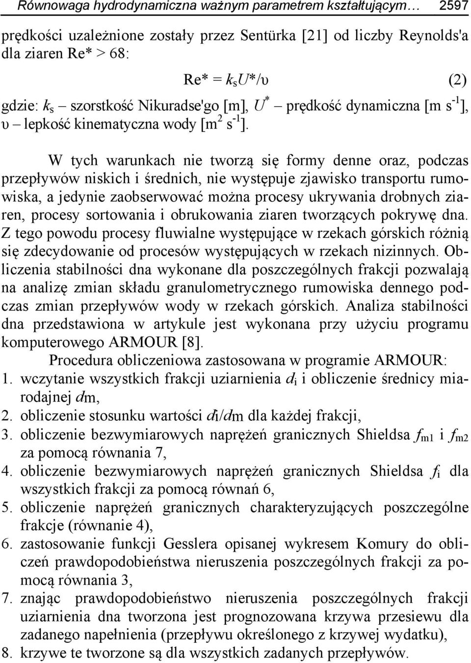 W tych warunkach nie tworzą się formy denne oraz, podczas przepływów niskich i średnich, nie występuje zjawisko transportu rumowiska, a jedynie zaobserwować można procesy ukrywania drobnych ziaren,