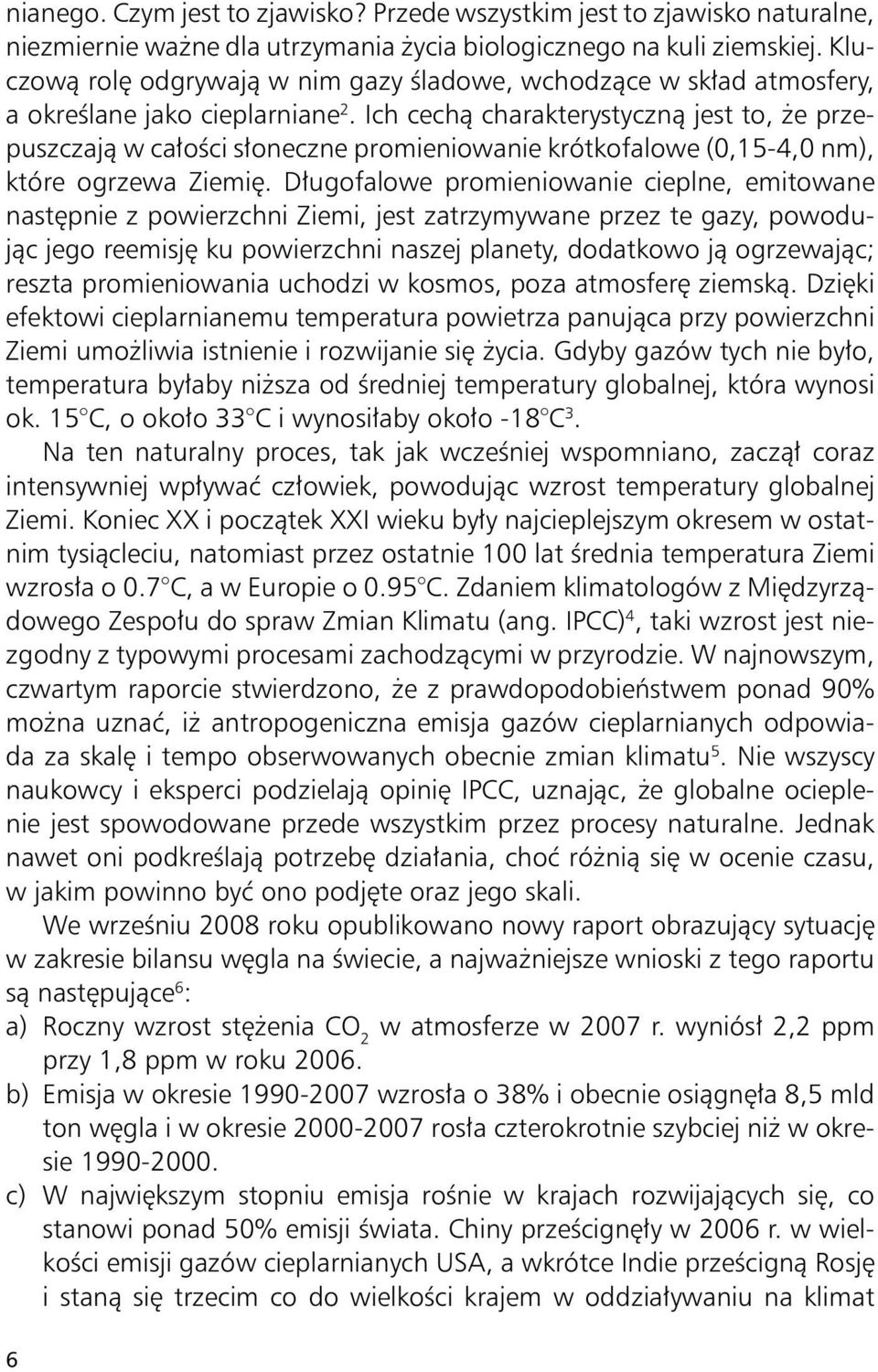 Ich cechą charakterystyczną jest to, że przepuszczają w całości słoneczne promieniowanie krótkofalowe (0,15-4,0 nm), które ogrzewa Ziemię.