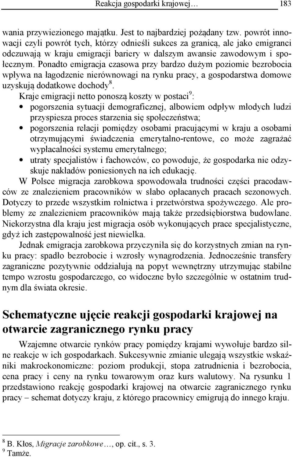 Ponadto emigracja czasowa przy bardzo dużym poziomie bezrobocia wpływa na łagodzenie nierównowagi na rynku pracy, a gospodarstwa domowe uzyskują dodatkowe dochody 8.