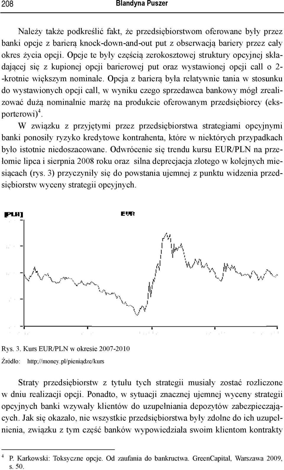 Opcja z barierą była relatywnie tania w stosunku do wystawionych opcji call, w wyniku czego sprzedawca bankowy mógł zreali- zować dużą nominalnie marżę na produkcie oferowanym przedsiębiorcy (eks-