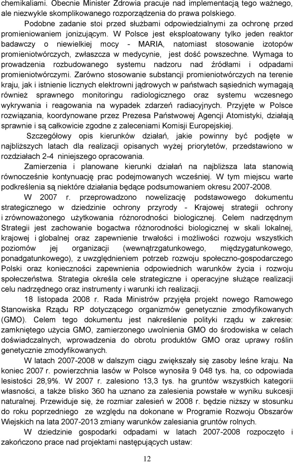 W Polsce jest eksploatowany tylko jeden reaktor badawczy o niewielkiej mocy - MARIA, natomiast stosowanie izotopów promieniotwórczych, zwłaszcza w medycynie, jest dość powszechne.