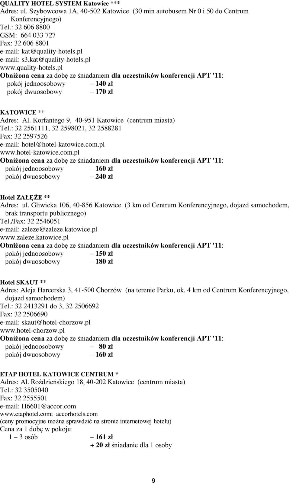 Korfantego 9, 40-951 Katowice (centrum miasta) Tel.: 32 2561111, 32 2598021, 32 2588281 Fax: 32 2597526 e-mail: hotel@hotel-katowice.com.