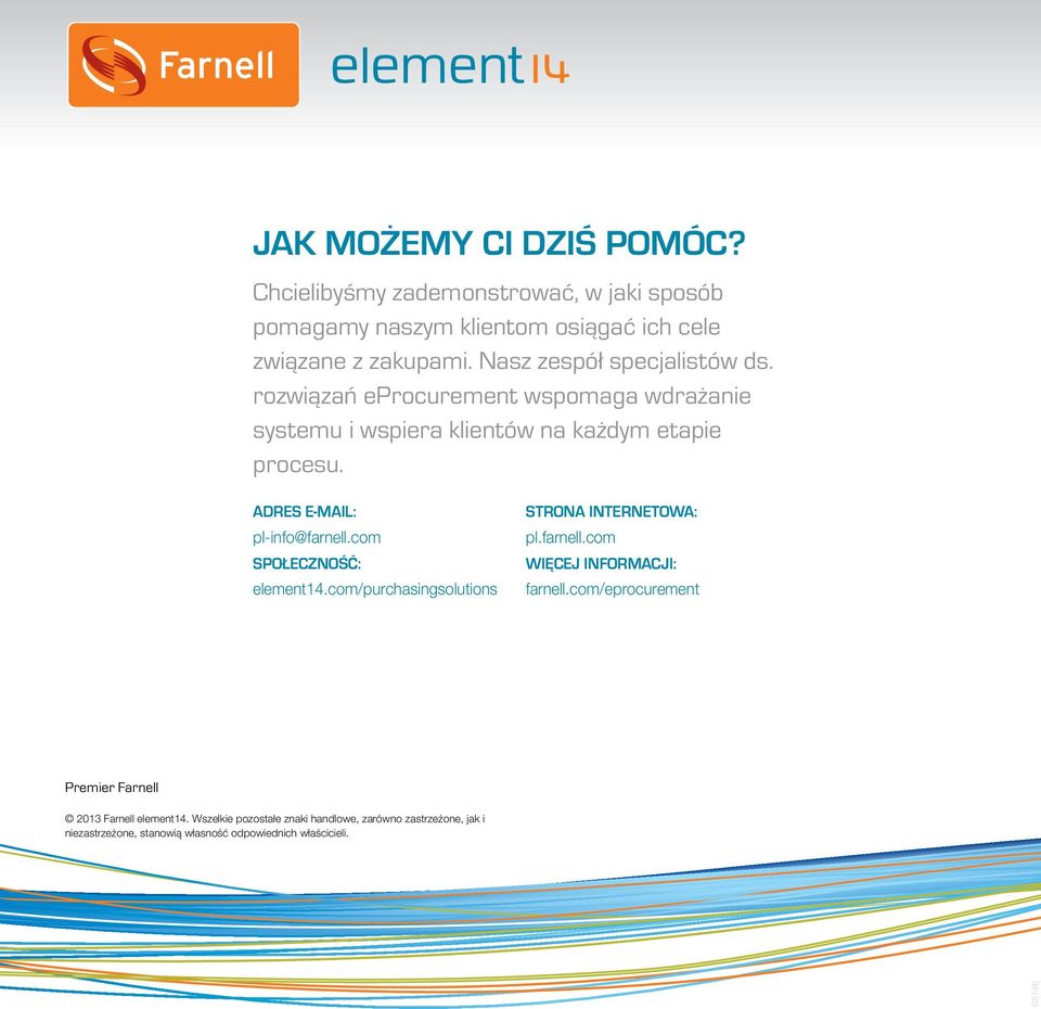 Adres e-mail: pl-info@farnell.com Społeczność: element14.com/purchasingsolutions Strona internetowa: pl.farnell.com Więcej informacji: farnell.
