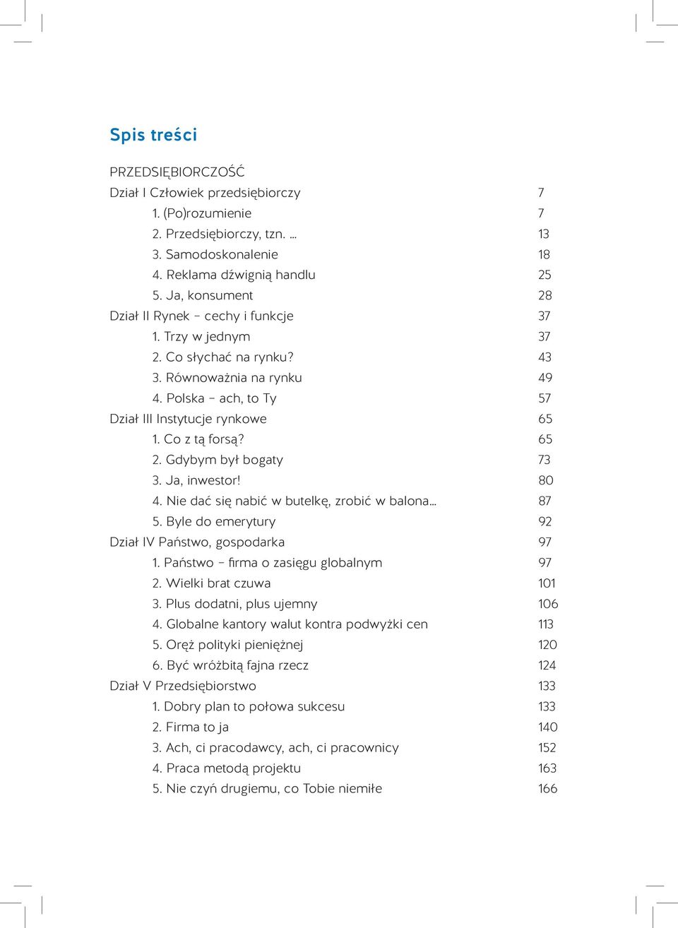 65 2. Gdybym był bogaty 73 3. Ja, inwestor! 80 4. Nie dać się nabić w butelkę, zrobić w balona 87 5. Byle do emerytury 92 Dział IV Państwo, gospodarka 97 1. Państwo firma o zasięgu globalnym 97 2.